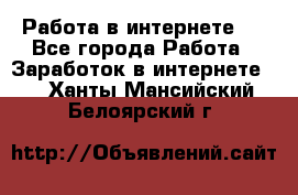 ..Работа в интернете   - Все города Работа » Заработок в интернете   . Ханты-Мансийский,Белоярский г.